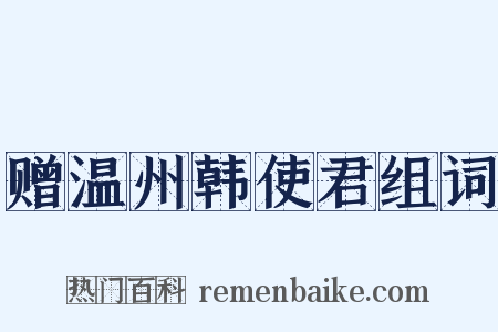 赠温州韩使君组词是什么意思的图片